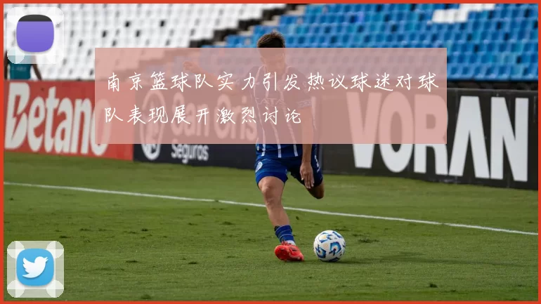 南京篮球队实力引发热议球迷对球队表现展开激烈讨论